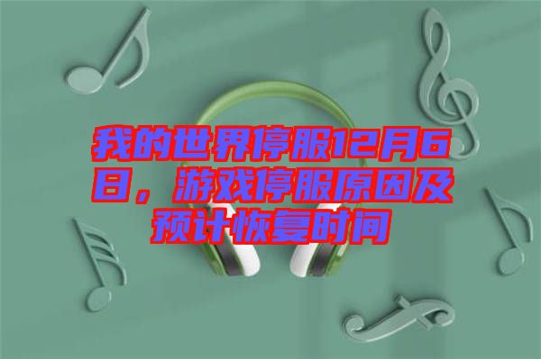 我的世界停服12月6日,游戲停服原因及預計恢復時間