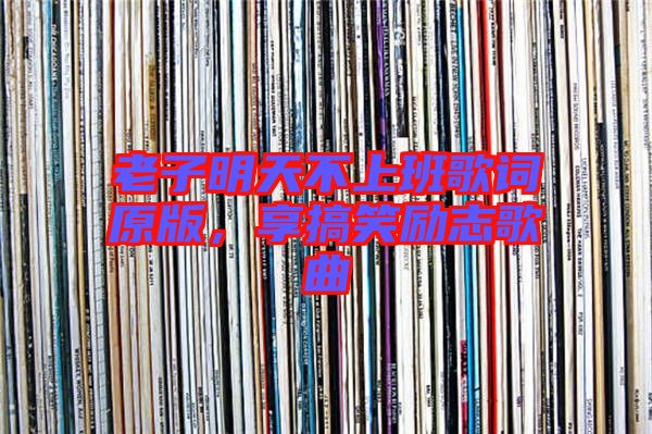 老子明天不上班歌詞原版，享搞笑勵(lì)志歌曲