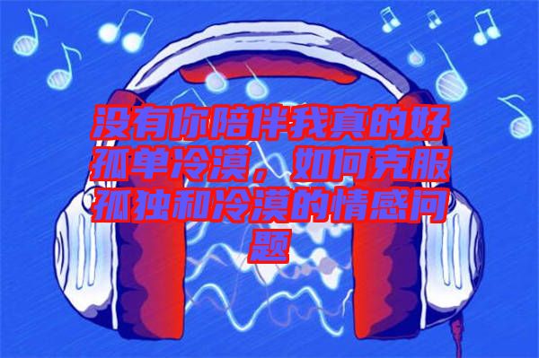 沒(méi)有你陪伴我真的好孤單冷漠，如何克服孤獨(dú)和冷漠的情感問(wèn)題