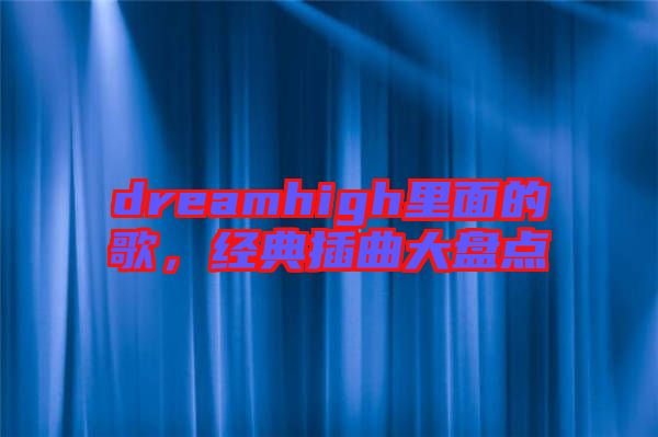 dreamhigh里面的歌，經典插曲大盤點