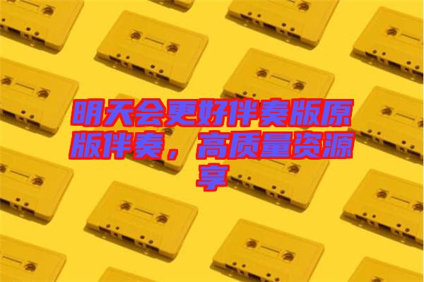 明天會更好伴奏版原版伴奏,高質(zhì)量資源享