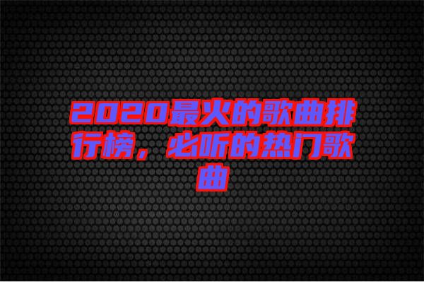 2020最火的歌曲排行榜，必聽的熱門歌曲