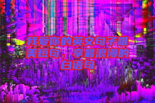 我愛你的英文句子唯美短句,享最浪漫的白語句