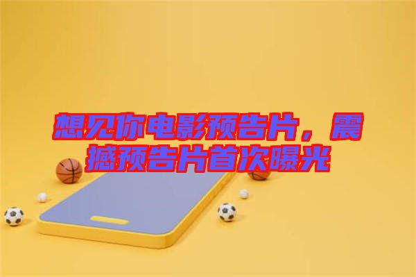 想見你電影預告片,震撼預告片首次曝光