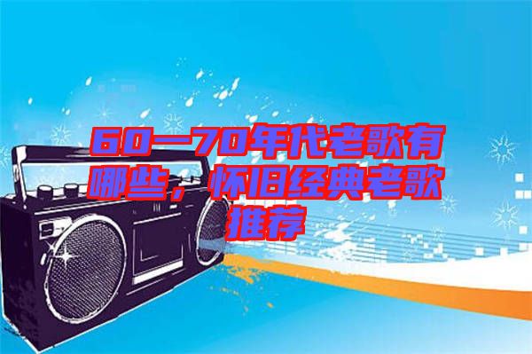 60一70年代老歌有哪些，懷舊經(jīng)典老歌推薦