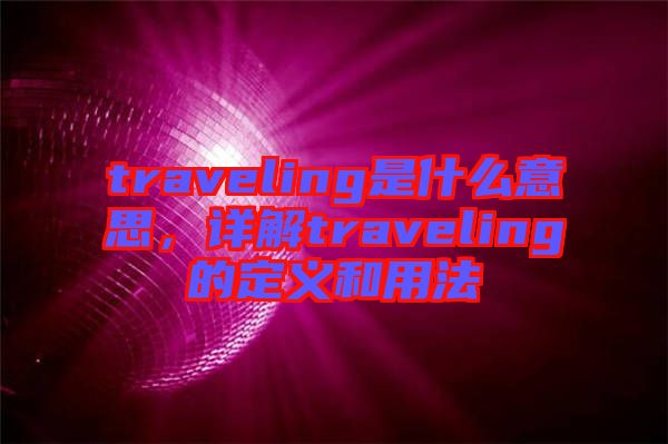 traveling是什么意思，詳解traveling的定義和用法