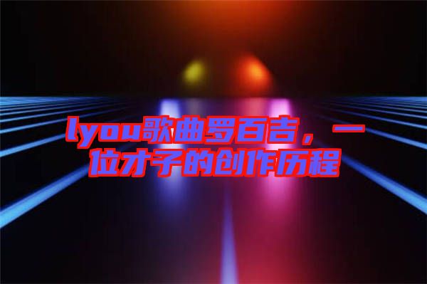 lyou歌曲羅百吉,一位才子的創作歷程