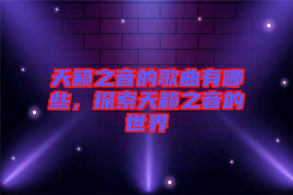 天籟之音的歌曲有哪些,探索天籟之音的世界