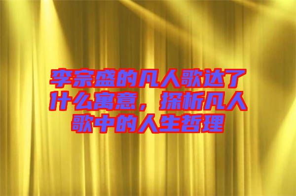 李宗盛的凡人歌達了什么寓意，探析凡人歌中的人生哲理