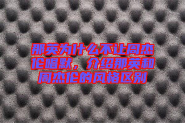 那英為什么不讓周杰倫唱默,介紹那英和周杰倫的風(fēng)格區(qū)別