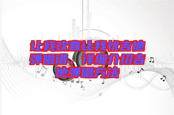 讓我歡喜讓我憂吉他彈唱譜,詳細介紹吉他彈唱方法