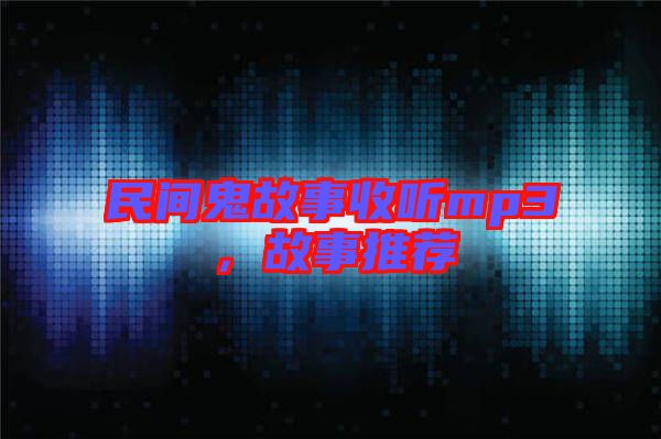 民間鬼故事收聽mp3,故事推薦