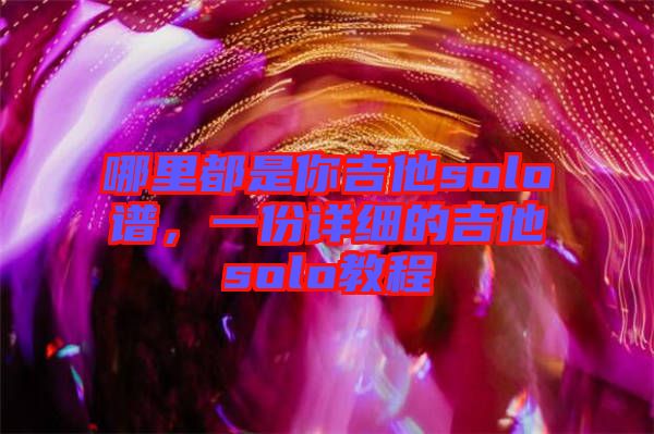 哪里都是你吉他solo譜，一份詳細的吉他solo教程
