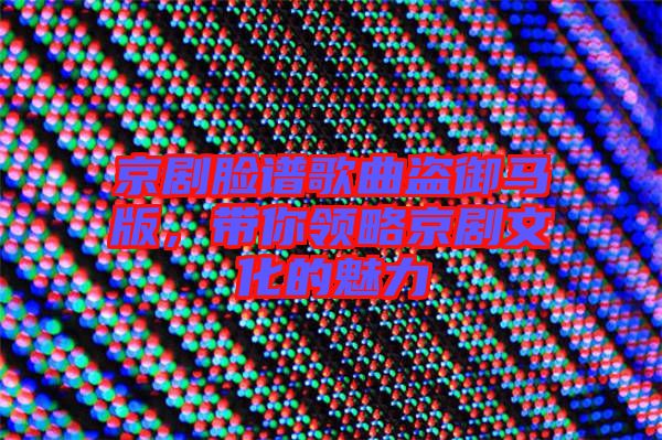 京劇臉譜歌曲盜御馬版,帶你領略京劇文化的魅力