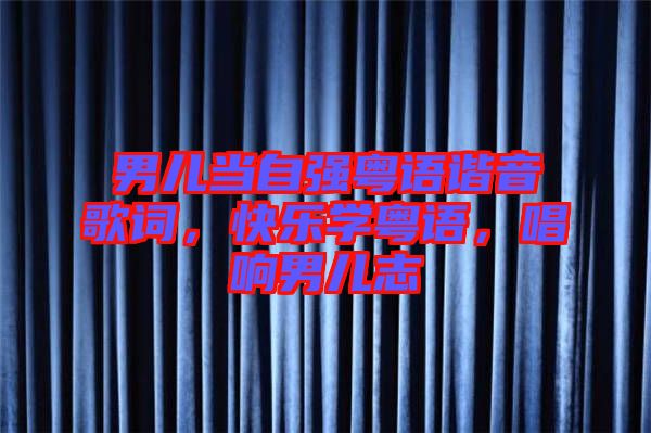 男兒當自強粵語諧音歌詞,快樂學粵語,唱響男兒志