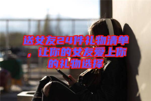 送女友24件禮物清單,讓你的女友愛上你的禮物選擇