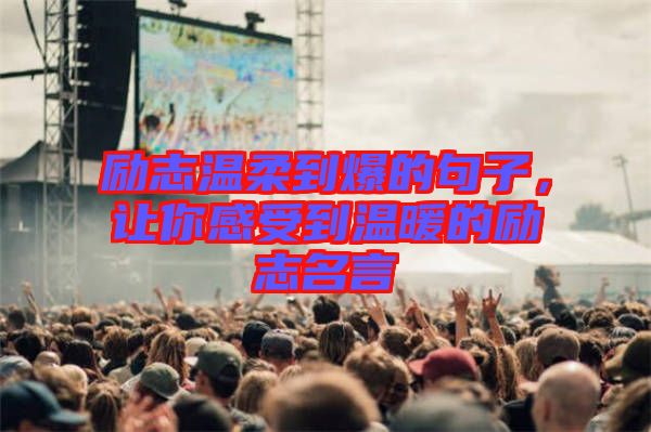 勵(lì)志溫柔到爆的句子,讓你感受到溫暖的勵(lì)志名言