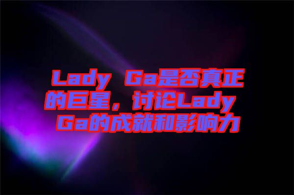 Lady Ga是否真正的巨星,討論Lady Ga的成就和影響力