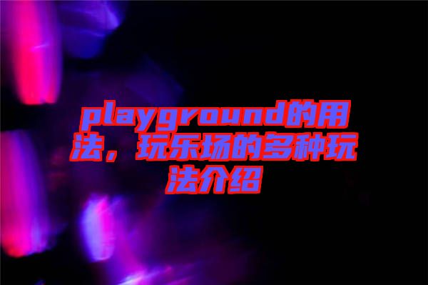 playground的用法,玩樂場的多種玩法介紹