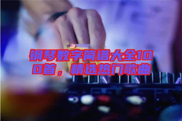 鋼琴數字簡譜大全100首,精選熱門歌曲