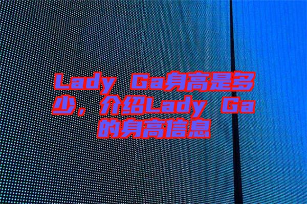 Lady Ga身高是多少，介紹Lady Ga的身高信息