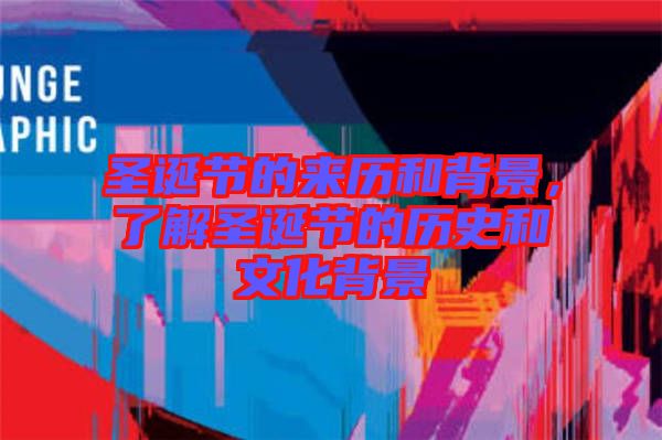 圣誕節的來歷和背景,了解圣誕節的歷史和文化背景