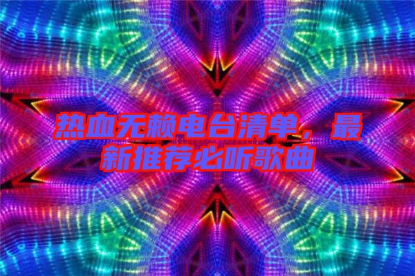 熱血無(wú)賴電臺(tái)清單,最新推薦必聽歌曲