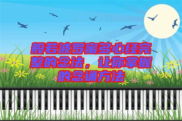 般若波羅蜜多心經完整的念法,讓你掌握的念誦方法