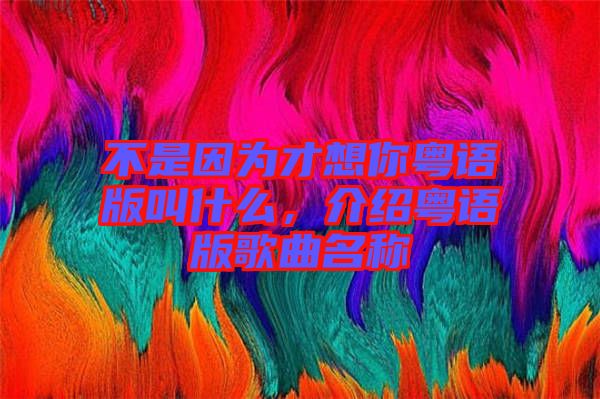 不是因?yàn)椴畔肽慊浾Z版叫什么,介紹粵語版歌曲名稱