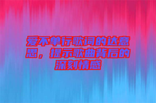 愛不單行歌詞的達意思,提示歌曲背后的深刻情感