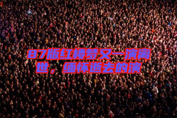 87版紅樓夢又一演離世，緬懷逝去的演