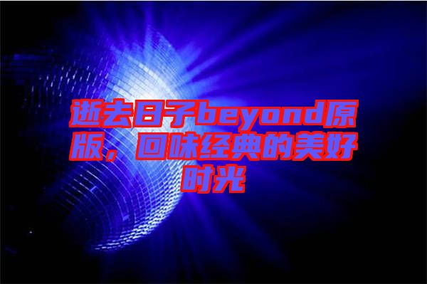 逝去日子beyond原版，回味經(jīng)典的美好時光