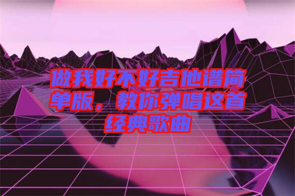 做我好不好吉他譜簡單版，教你彈唱這首經典歌曲