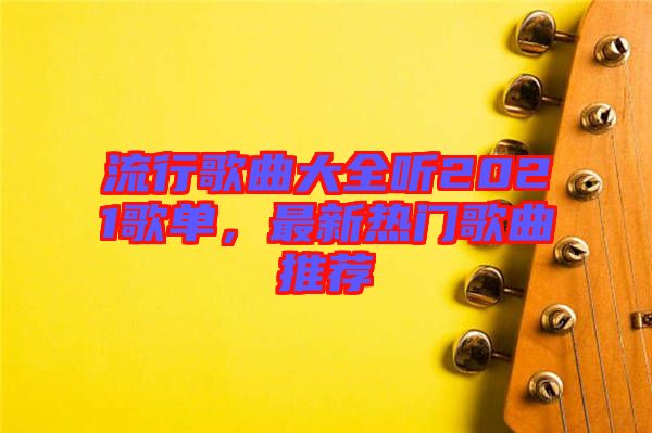 流行歌曲大全聽2021歌單,最新熱門歌曲推薦