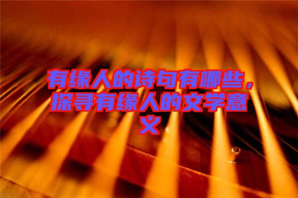 有緣人的詩句有哪些,探尋有緣人的文學意義