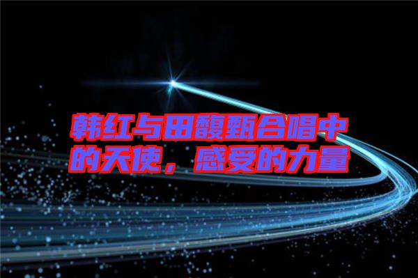 韓紅與田馥甄合唱中的天使,感受的力量