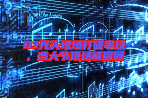 DJ光頭現場打碟串燒,盛大節現場精回顧