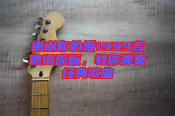 謝謝你的愛1999吉他譜原版，教你彈奏經典歌曲