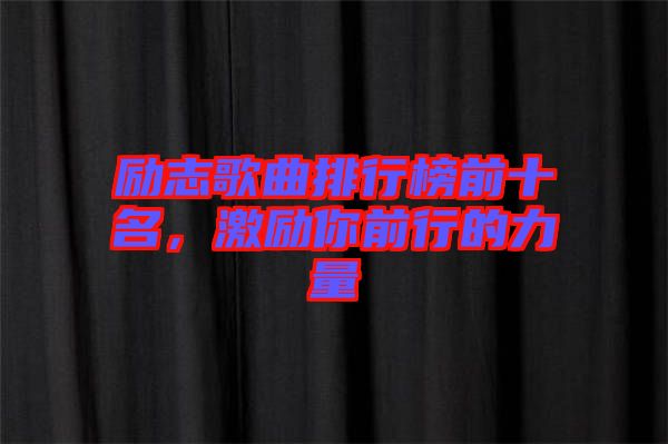 勵志歌曲排行榜前十名,激勵你前行的力量