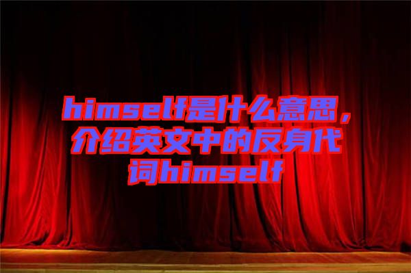 himself是什么意思,介紹英文中的反身代詞himself
