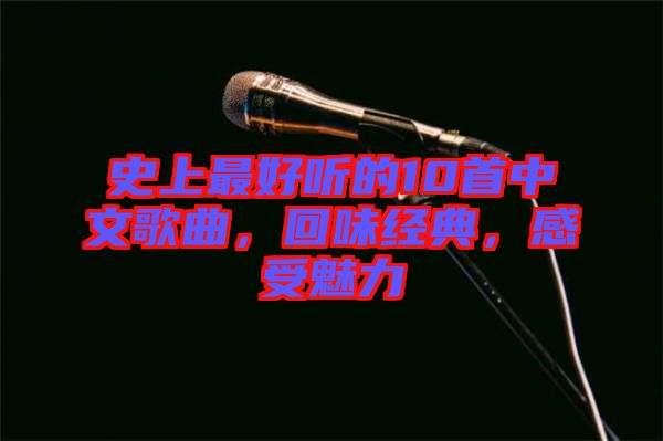 史上最好聽的10首中文歌曲，回味經典，感受魅力