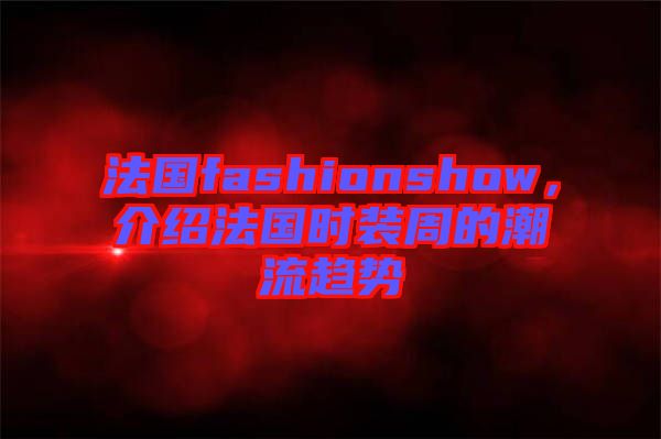 法國fashionshow，介紹法國時裝周的潮流趨勢