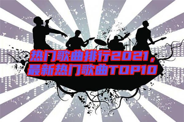 熱門歌曲排行2021,最新熱門歌曲TOP10