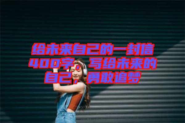給未來自己的一封信400字,寫給未來的自己,勇敢追夢
