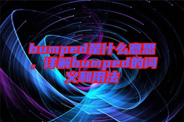 bumped是什么意思,詳解bumped的詞義和用法