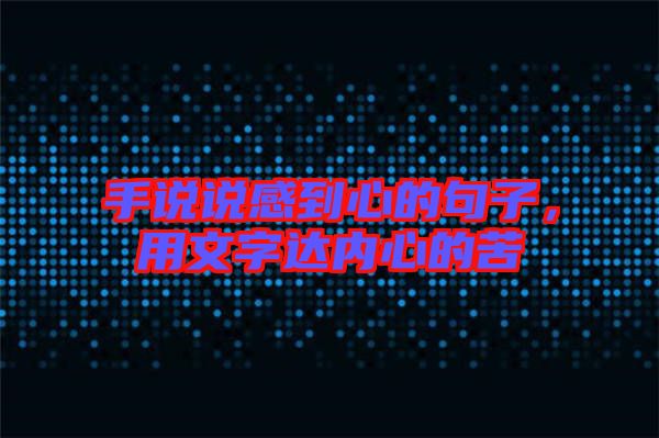 手說說感到心的句子，用文字達內心的苦