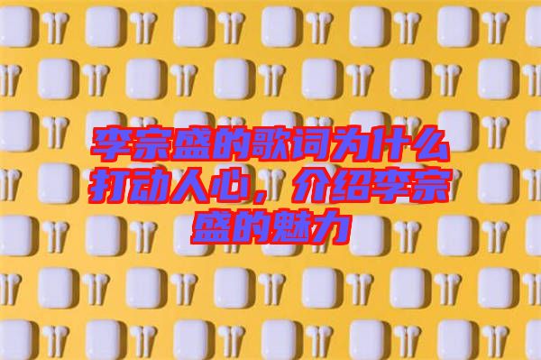 李宗盛的歌詞為什么打動人心,介紹李宗盛的魅力