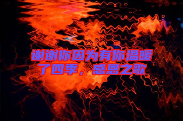 謝謝你因為有你溫暖了四季,感恩之歌