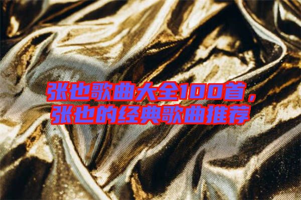 張也歌曲大全100首,張也的經典歌曲推薦