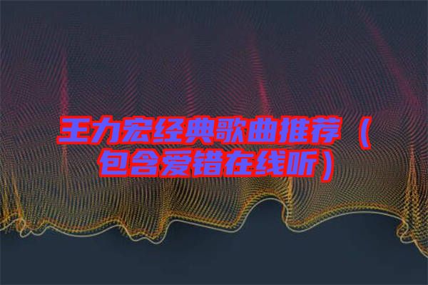 王力宏經典歌曲推薦(包含愛錯在線聽)